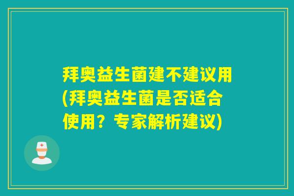 拜奥益生菌建不建议用(拜奥益生菌是否适合使用？专家解析建议)