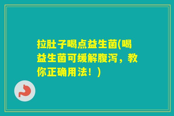 拉肚子喝点益生菌(喝益生菌可缓解，教你正确用法！)