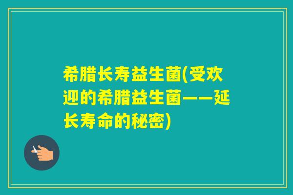 希腊长寿益生菌(受欢迎的希腊益生菌——延长寿命的秘密) 希腊长寿益生菌(受欢迎的希腊益生菌——延长寿命的秘密)