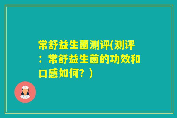 常舒益生菌测评(测评:常舒益生菌的功效和口感如何?) 常舒益生菌测评(测评:常舒益生菌的功效和口感如何?)