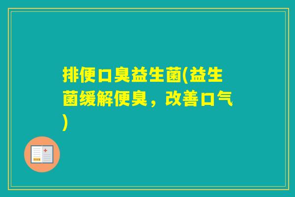 排便益生菌(益生菌缓解便臭,改善口气) 排便益生菌(益生菌缓解便臭,改善口气)