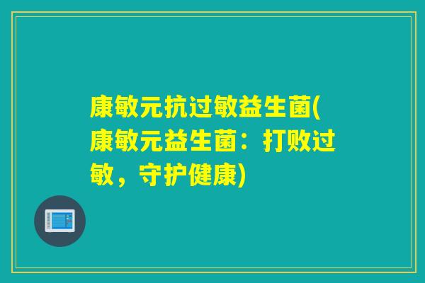 康敏元抗益生菌(康敏元益生菌：打败，守护健康)