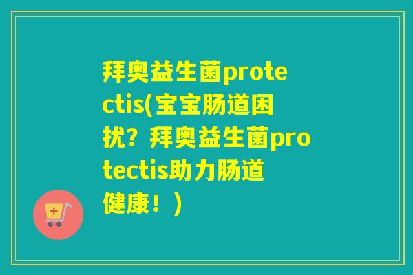 拜奥益生菌protectis(宝宝肠道困扰？拜奥益生菌protectis助力肠道健康！)