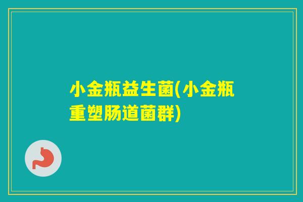 小金瓶益生菌(小金瓶重塑肠道菌群)