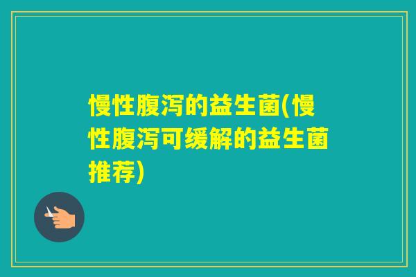 慢性的益生菌(慢性可缓解的益生菌推荐)