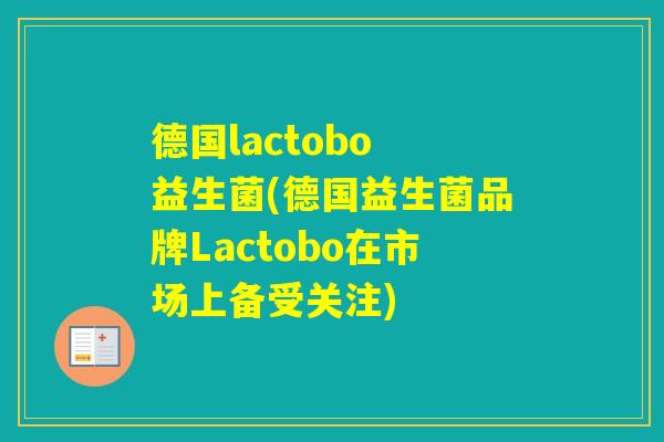 德国lactobo 益生菌(德国益生菌品牌Lactobo在市场上备受关注)