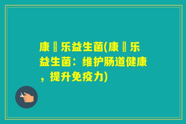 康晬乐益生菌(康晬乐益生菌：维护肠道健康，提升力)