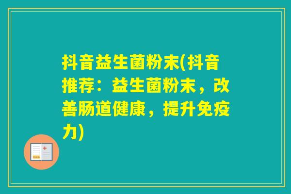 抖音益生菌粉末(抖音推荐:益生菌粉末,改善肠道健康,提升力) 抖音益生菌粉末(抖音推荐:益生菌粉末,改善肠道健康,提升力)