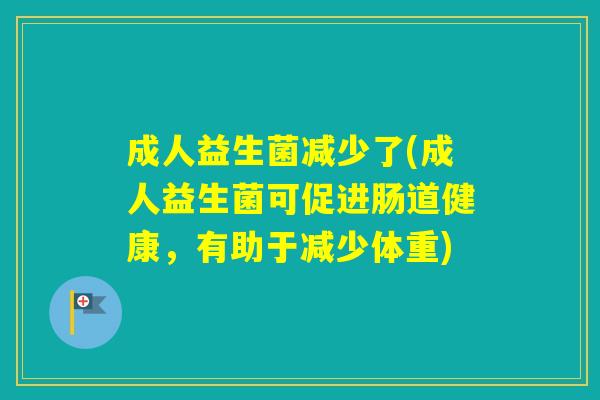 成人益生菌减少了(成人益生菌可促进肠道健康，有助于减少体重)