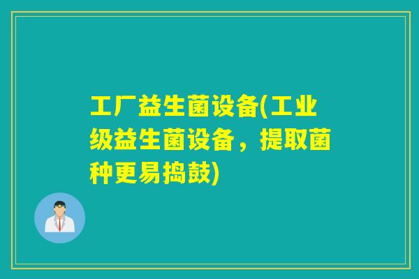 工厂益生菌设备(工业级益生菌设备，提取菌种更易捣鼓)