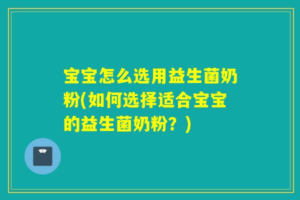 宝宝怎么选用益生菌奶粉(如何选择适合宝宝的益生菌奶粉？)