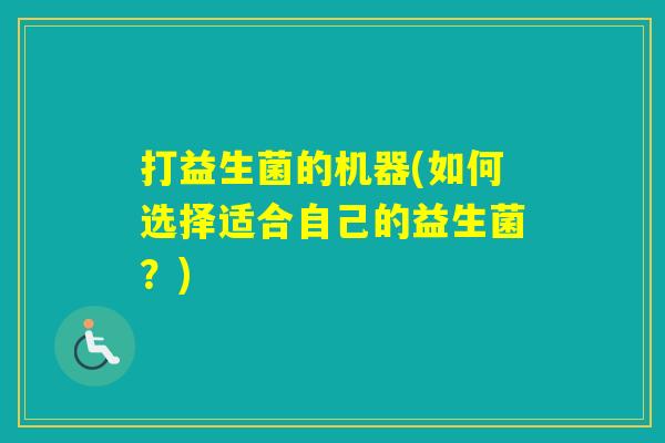 打益生菌的机器(如何选择适合自己的益生菌？)