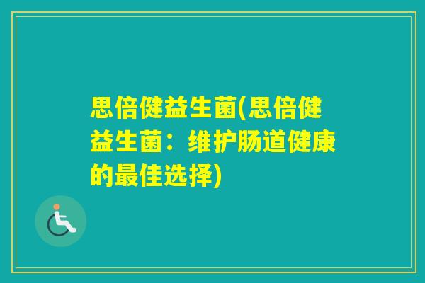 思倍健益生菌(思倍健益生菌:维护肠道健康的佳选择) 思倍健益生菌(思倍健益生菌:维护肠道健康的佳选择)