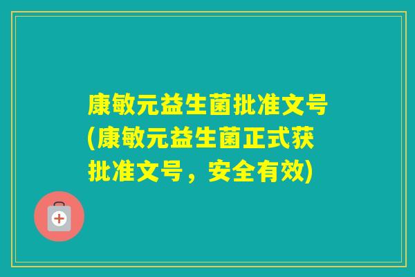 康敏元益生菌批准文号(康敏元益生菌正式获批准文号,安全有效) 康敏元益生菌批准文号(康敏元益生菌正式获批准文号,安全有效)