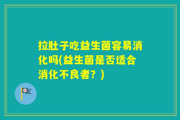 拉肚子吃益生菌容易消化吗(益生菌是否适合者？)