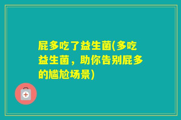 屁多吃了益生菌(多吃益生菌,助你告别屁多的尴尬场景) 屁多吃了益生菌(多吃益生菌,助你告别屁多的尴尬场景)