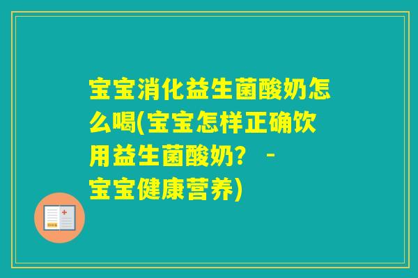 宝宝消化益生菌酸奶怎么喝(宝宝怎样正确饮用益生菌酸奶? - 宝宝健康营养) 宝宝消化益生菌酸奶怎么喝(宝宝怎样正确饮用益生菌酸奶? - 宝宝健康营养)