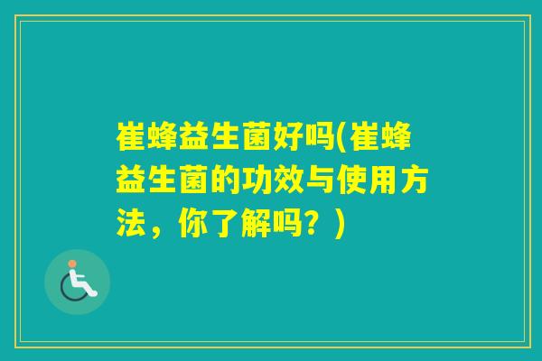 崔蜂益生菌好吗(崔蜂益生菌的功效与使用方法,你了解吗?) 崔蜂益生菌好吗(崔蜂益生菌的功效与使用方法,你了解吗?)