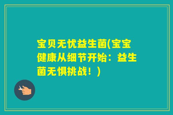 宝贝无忧益生菌(宝宝健康从细节开始:益生菌无惧挑战!) 宝贝无忧益生菌(宝宝健康从细节开始:益生菌无惧挑战!)