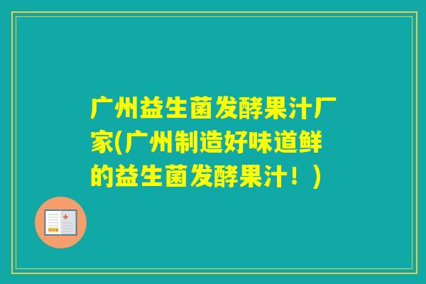 广州益生菌发酵果汁厂家(广州制造好味道鲜的益生菌发酵果汁!) 广州益生菌发酵果汁厂家(广州制造好味道鲜的益生菌发酵果汁!)