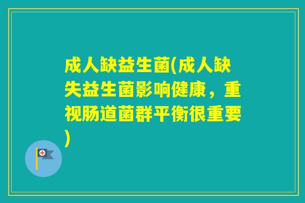 成人缺益生菌(成人缺失益生菌影响健康,重视肠道菌群平衡很重要) 成人缺益生菌(成人缺失益生菌影响健康,重视肠道菌群平衡很重要)