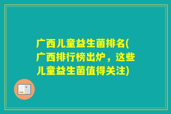 广西儿童益生菌排名(广西排行榜出炉，这些儿童益生菌值得关注)