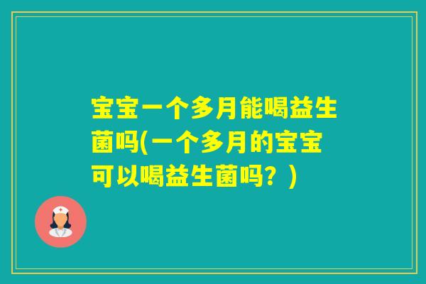 宝宝一个多月能喝益生菌吗(一个多月的宝宝可以喝益生菌吗？)