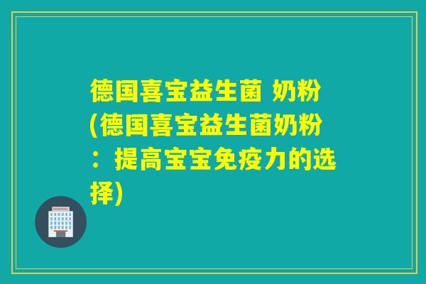 德国喜宝益生菌 奶粉(德国喜宝益生菌奶粉:提高宝宝力的选择) 德国喜宝益生菌 奶粉(德国喜宝益生菌奶粉:提高宝宝力的选择)