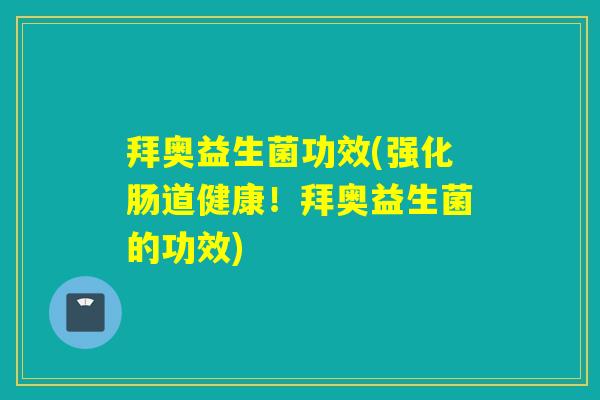 拜奥益生菌功效(强化肠道健康！拜奥益生菌的功效)