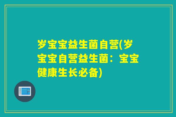 岁宝宝益生菌自营(岁宝宝自营益生菌:宝宝健康生长必备) 岁宝宝益生菌自营(岁宝宝自营益生菌:宝宝健康生长必备)