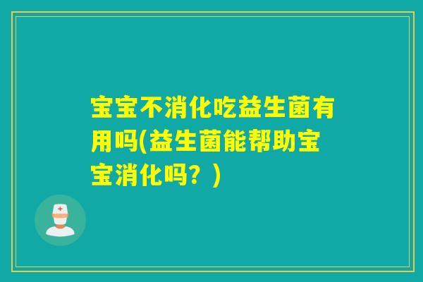 宝宝不消化吃益生菌有用吗(益生菌能帮助宝宝消化吗?) 宝宝不消化吃益生菌有用吗(益生菌能帮助宝宝消化吗?)