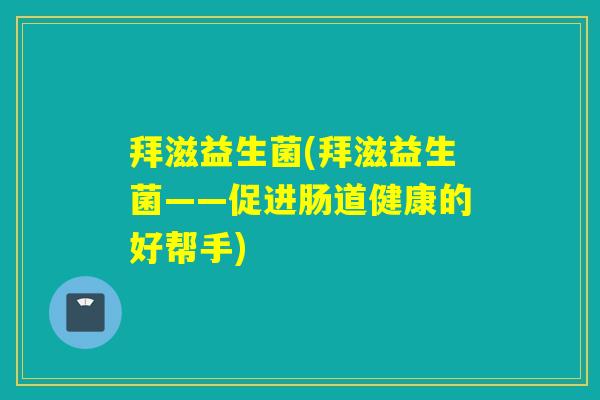拜滋益生菌(拜滋益生菌——促进肠道健康的好帮手)