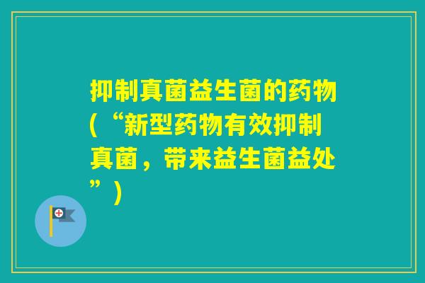 抑制真菌益生菌的(“新型有效抑制真菌，带来益生菌益处”)