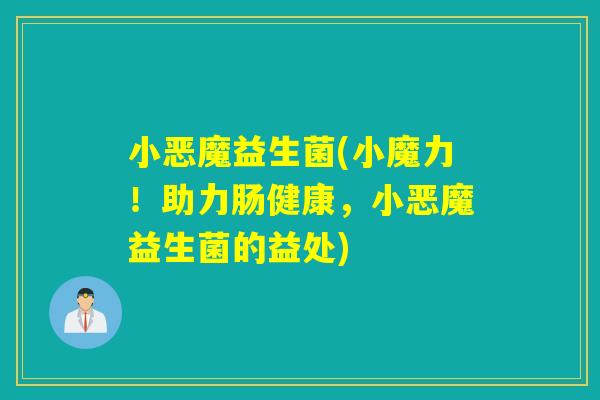 小恶魔益生菌(小魔力！助力肠健康，小恶魔益生菌的益处)