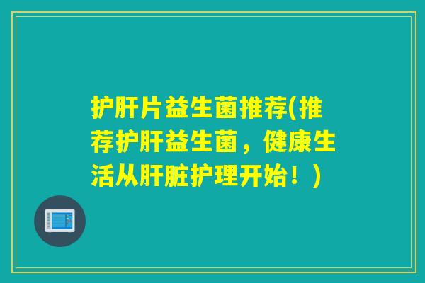 片益生菌推荐(推荐益生菌，健康生活从护理开始！)