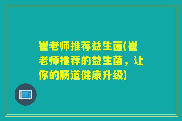 崔老师推荐益生菌(崔老师推荐的益生菌，让你的肠道健康升级)