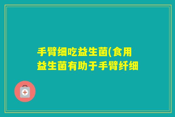 手臂细吃益生菌(食用益生菌有助于手臂纤细