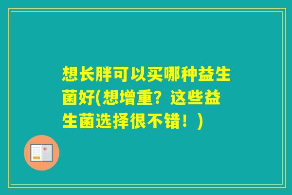 想长胖可以买哪种益生菌好(想增重？这些益生菌选择很不错！)