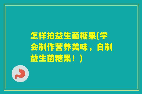 怎样拍益生菌糖果(学会制作营养美味，自制益生菌糖果！)