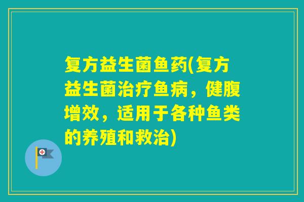 复方益生菌鱼药(复方益生菌鱼,健腹增效,适用于各种鱼类的养殖和救) 复方益生菌鱼药(复方益生菌鱼,健腹增效,适用于各种鱼类的养殖和救)
