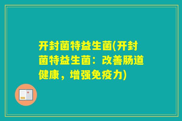 开封菌特益生菌(开封菌特益生菌:改善肠道健康,增强力) 开封菌特益生菌(开封菌特益生菌:改善肠道健康,增强力)