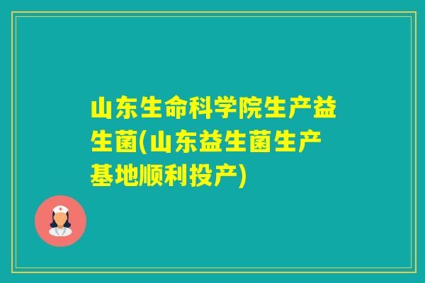 山东生命科学院生产益生菌(山东益生菌生产基地顺利投产)
