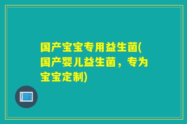 国产宝宝专用益生菌(国产婴儿益生菌，专为宝宝定制)