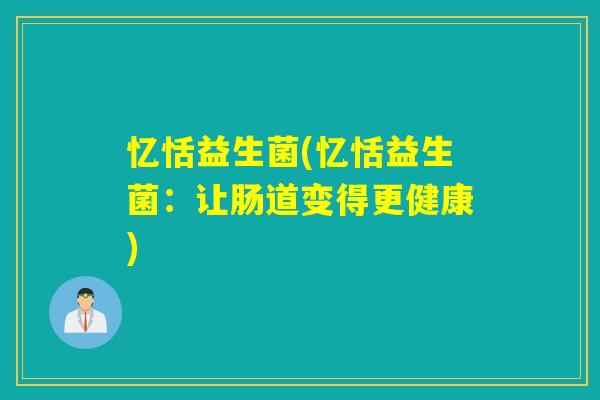 忆恬益生菌(忆恬益生菌：让肠道变得更健康)