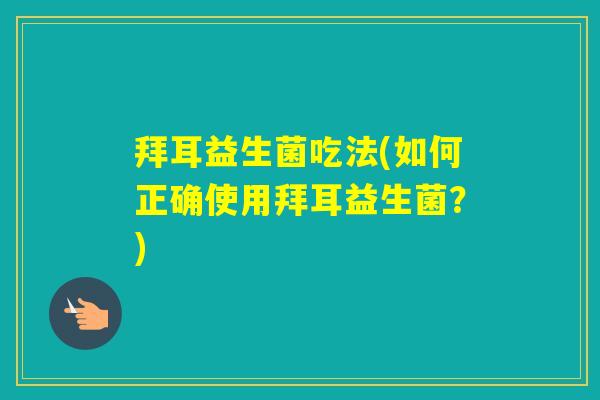 拜耳益生菌吃法(如何正确使用拜耳益生菌？)