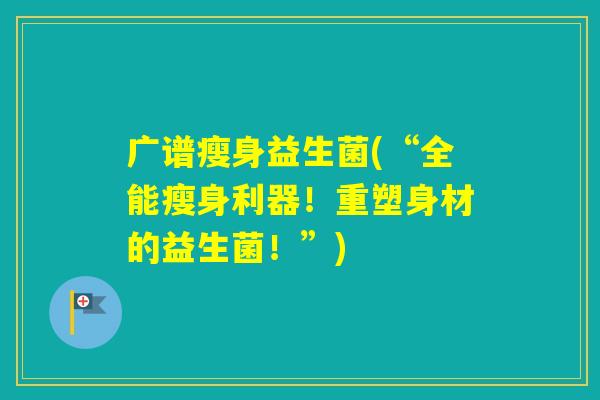广谱瘦身益生菌(“全能瘦身利器！重塑身材的益生菌！”)