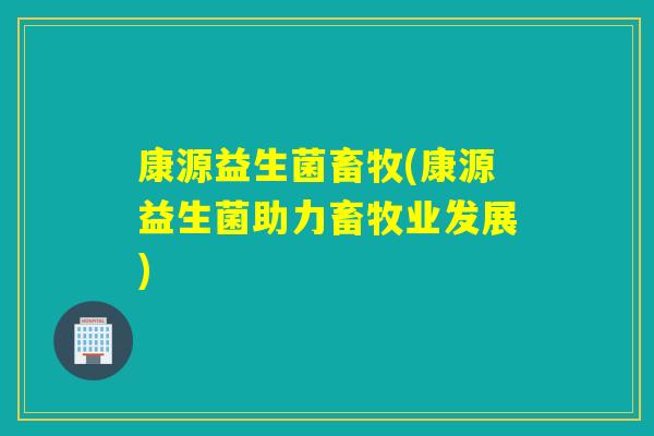 康源益生菌畜牧(康源益生菌助力畜牧业发展)
