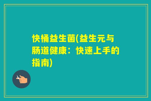 快桶益生菌(益生元与肠道健康：快速上手的指南)