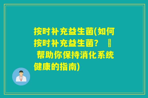 按时补充益生菌(如何按时补充益生菌？ – 帮助你保持消化系统健康的指南)