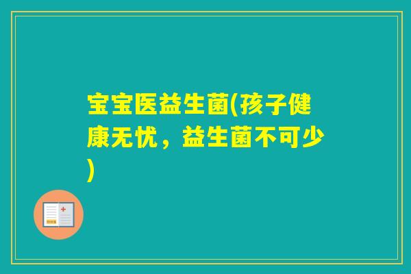 宝宝医益生菌(孩子健康无忧,益生菌不可少) 宝宝医益生菌(孩子健康无忧,益生菌不可少)